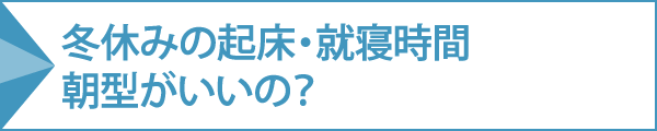 冬休みの起床・就寝時間 朝型がいいの？