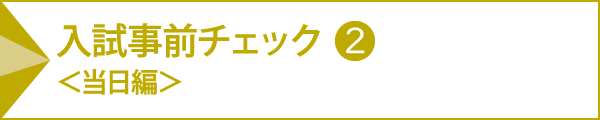 入試事前チェック＜当日編＞