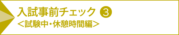 入試事前チェック＜試験中・休憩時間編＞