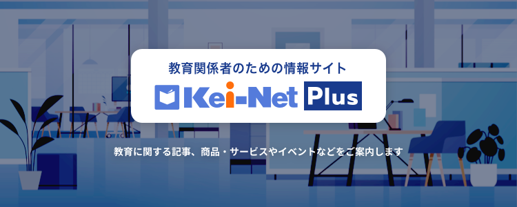Kei-Net Plus 教育関係者のための情報サイトは、教育に関する記事、商品・サービスやイベントなどをご案内します。