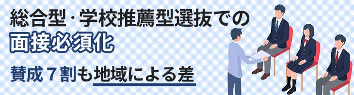 総合型・学校推薦型選抜での面接必須化、賛成７割も地域差