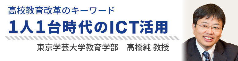 高校教育改革のキーワード　１人１台時代のICT活用　東京学芸大学教育学部　高橋純教授