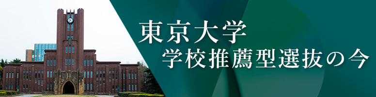 東京大学　学校推薦型選抜の今
