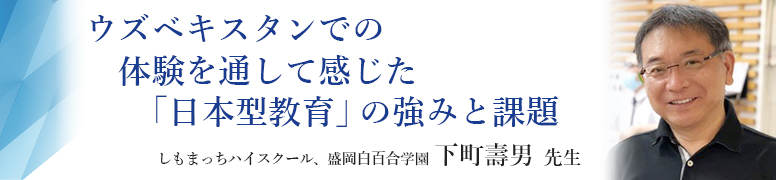 ウズベキスタンでの体験を通して感じた「日本型教育」の強みと課題　しもまっちハイスクール、盛岡白百合学園 下町壽男 先生