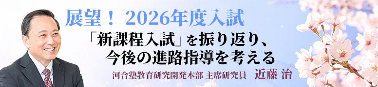 展望！ 2026年度入試 「新課程入試」を振り返り、今後の進路指導を考える 河合塾教育研究開発本部 主席研究員　近藤 治